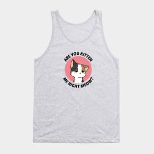 Are You Kitten Me Right Meow - Cute Cat Pun Tank Top